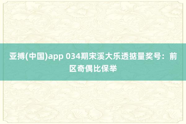 亚搏(中国)app 034期宋溪大乐透掂量奖号：前区奇偶比保举