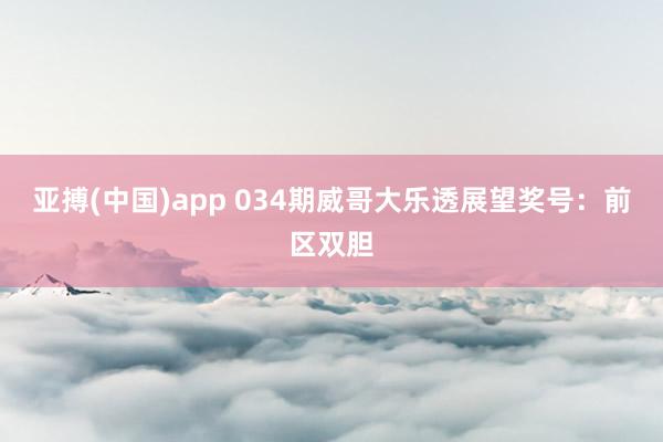 亚搏(中国)app 034期威哥大乐透展望奖号：前区双胆