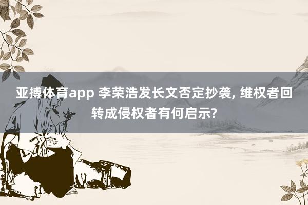 亚搏体育app 李荣浩发长文否定抄袭， 维权者回转成侵权者有何启示?