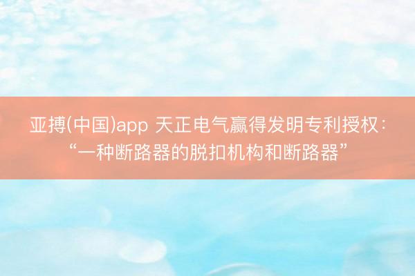 亚搏(中国)app 天正电气赢得发明专利授权：“一种断路器的脱扣机构和断路器”