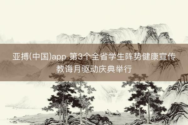 亚搏(中国)app 第3个全省学生阵势健康宣传教诲月驱动庆典举行