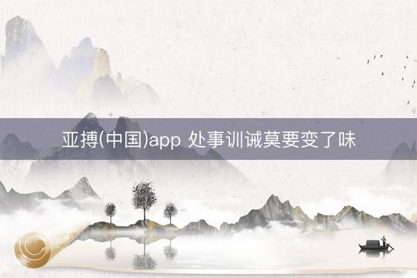 亚搏(中国)app 处事训诫莫要变了味