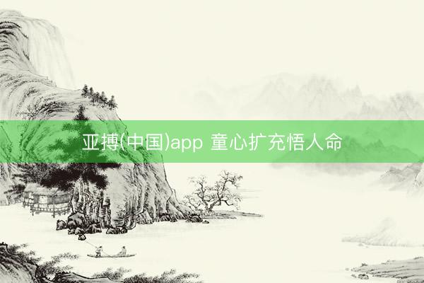 亚搏(中国)app 童心扩充悟人命