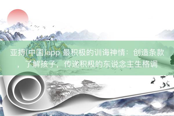 亚搏(中国)app 最积极的训诲神情：创造条款，了解孩子，传递积极的东说念主生格调