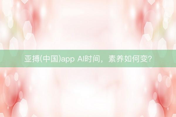 亚搏(中国)app AI时间，素养如何变?