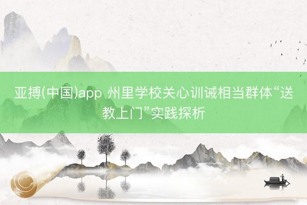 亚搏(中国)app 州里学校关心训诫相当群体“送教上门”实践探析