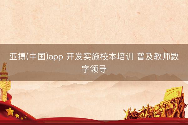 亚搏(中国)app 开发实施校本培训 普及教师数字领导