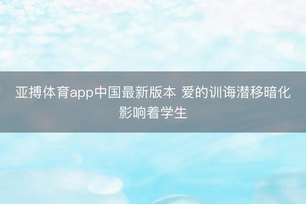 亚搏体育app中国最新版本 爱的训诲潜移暗化影响着学生