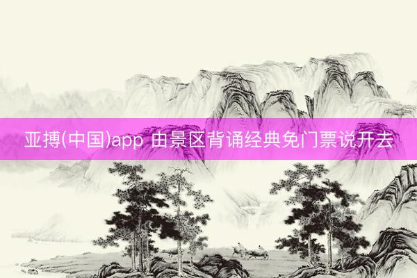 亚搏(中国)app 由景区背诵经典免门票说开去