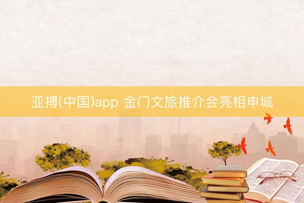 亚搏(中国)app 金门文旅推介会亮相申城