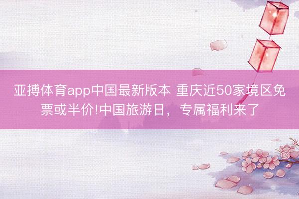 亚搏体育app中国最新版本 重庆近50家境区免票或半价!中国旅游日，专属福利来了