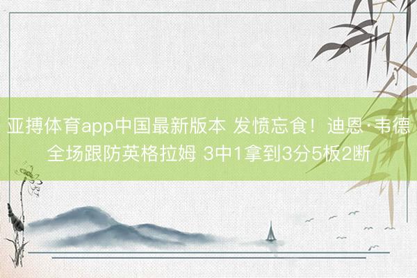亚搏体育app中国最新版本 发愤忘食！迪恩·韦德全场跟防英格拉姆 3中1拿到3分5板2断