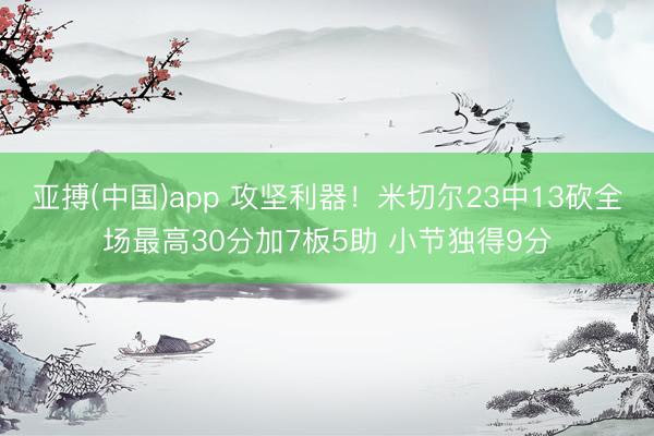 亚搏(中国)app 攻坚利器!米切尔23中13砍全场最高30分加7板5助 小节独得9分