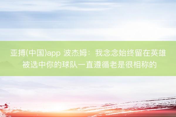 亚搏(中国)app 波杰姆：我念念始终留在英雄 被选中你的球队一直遵循老是很相称的