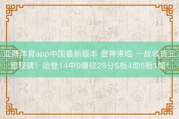 亚搏体育app中国最新版本 登神来临 一战收货三里程碑！哈登14中9爆砍28分5板4助5断1帽！
