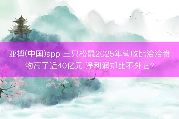亚搏(中国)app 三只松鼠2025年营收比洽洽食物高了近40亿元 净利润却比不外它?
