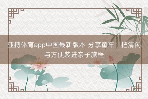 亚搏体育app中国最新版本 分享童车:把清闲与方便装进亲子旅程