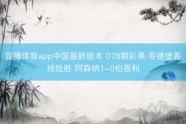 亚搏体育app中国最新版本 078期彩果:哥德堡客场险胜 阿森纳1-0伯恩利