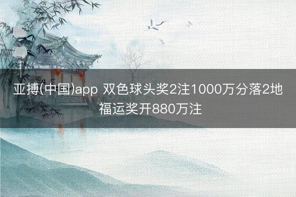 亚搏(中国)app 双色球头奖2注1000万分落2地 福运奖开880万注