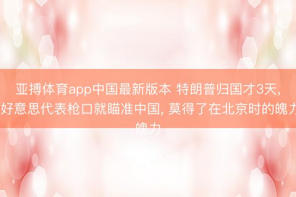 亚搏体育app中国最新版本 特朗普归国才3天, 好意思代表枪口就瞄准中国, 莫得了在北京时的魄力