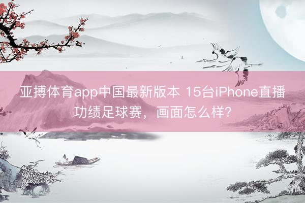 亚搏体育app中国最新版本 15台iPhone直播功绩足球赛，画面怎么样？