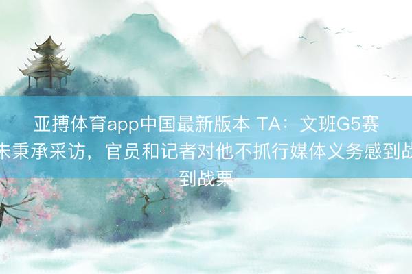 亚搏体育app中国最新版本 TA：文班G5赛后未秉承采访，官员和记者对他不抓行媒体义务感到战栗