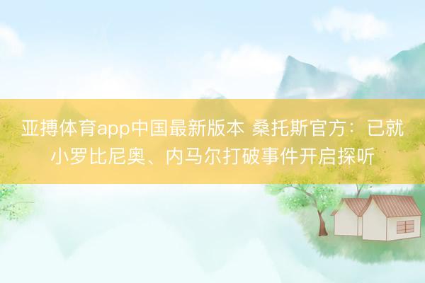 亚搏体育app中国最新版本 桑托斯官方：已就小罗比尼奥、内马尔打破事件开启探听