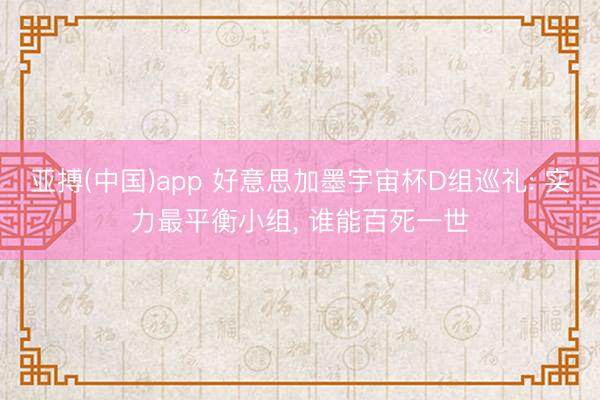 亚搏(中国)app 好意思加墨宇宙杯D组巡礼: 实力最平衡小组, 谁能百死一世
