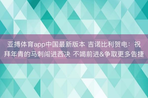 亚搏体育app中国最新版本 吉诺比利贺电:祝拜年青的马刺闯进西决 不竭前进&争取更多告捷