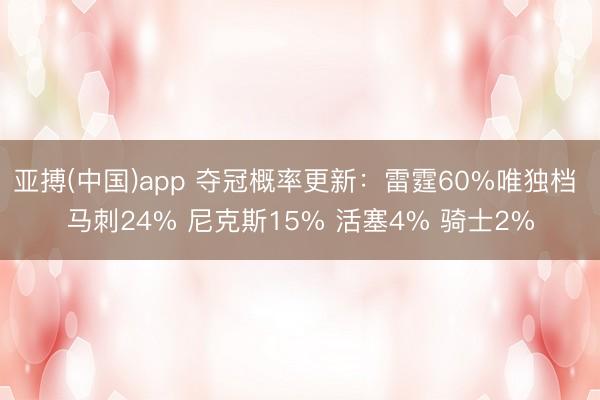 亚搏(中国)app 夺冠概率更新:雷霆60%唯独档 马刺24% 尼克斯15% 活塞4% 骑士2%