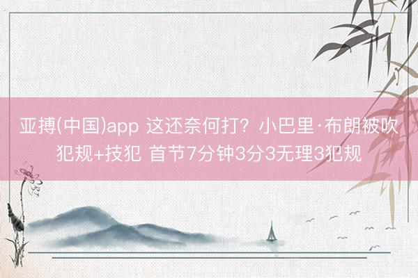 亚搏(中国)app 这还奈何打？小巴里·布朗被吹犯规+技犯 首节7分钟3分3无理3犯规