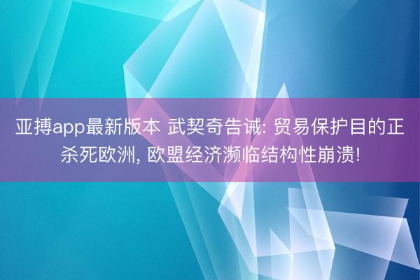 亚搏app最新版本 武契奇告诫: 贸易保护目的正杀死欧洲， 欧盟经济濒临结构性崩溃!