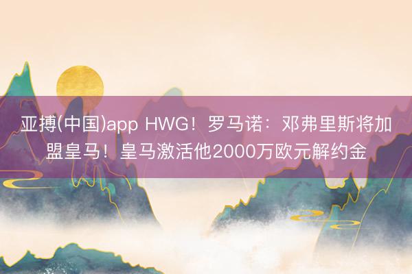 亚搏(中国)app HWG!罗马诺:邓弗里斯将加盟皇马!皇马