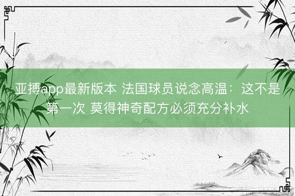 亚搏app最新版本 法国球员说念高温：这不是第一次 莫得神奇配方必须充分补水