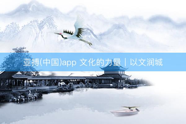 亚搏(中国)app 文化的力量｜以文润城