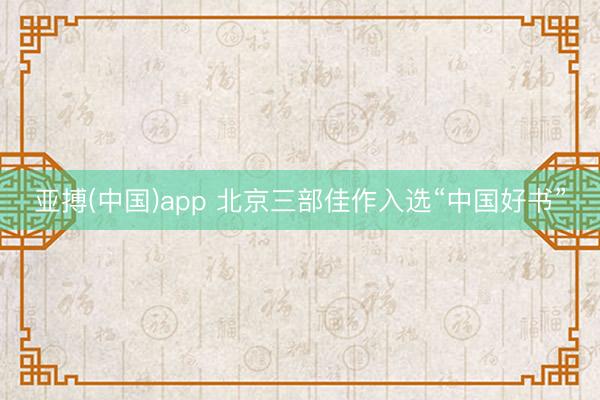 亚搏(中国)app 北京三部佳作入选“中国好书”