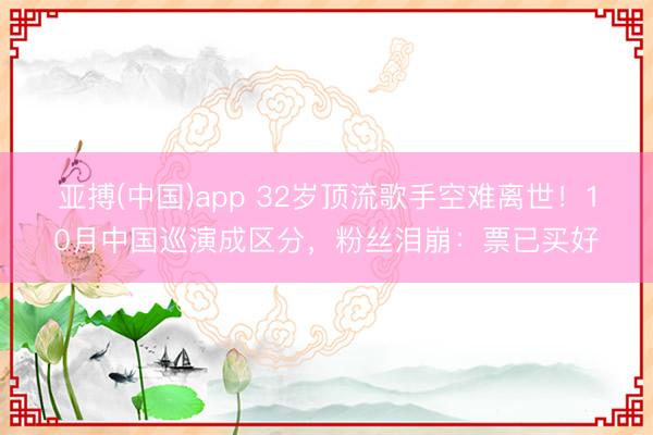 亚搏(中国)app 32岁顶流歌手空难离世！10月中国巡演成区分，粉丝泪崩：票已买好