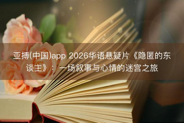 亚搏(中国)app 2026华语悬疑片《隐匿的东谈主》：一场叙事与心情的迷宫之旅