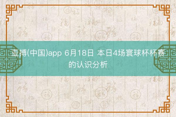 亚搏(中国)app 6月18日 本日4场寰球杯杯赛的认识分析