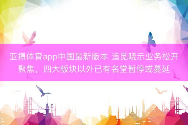 亚搏体育app中国最新版本 追觅晓示业务松开聚焦，四大板块以外已有名堂暂停或蔓延