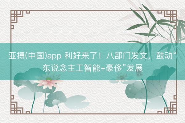 亚搏(中国)app 利好来了！八部门发文，鼓动“东说念主工智能+豪侈”发展
