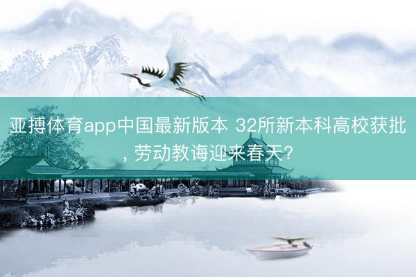 亚搏体育app中国最新版本 32所新本科高校获批， 劳动教诲迎来春天?